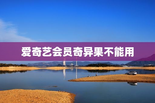 爱奇艺会员奇异果不能用