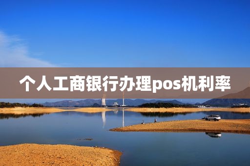 个人工商银行办理pos机利率