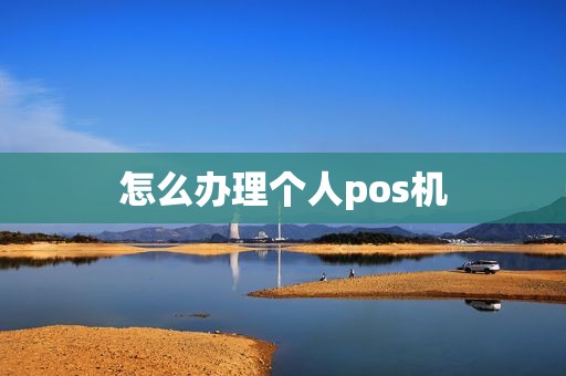 怎么办理个人pos机