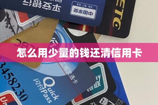详细阅读:怎么用少量的钱还清信用卡 怎么用少量的钱还清信用卡