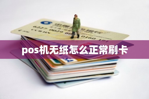 pos机无纸怎么正常刷卡