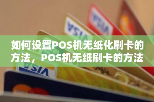 如何设置POS机无纸化刷卡的方法，POS机无纸刷卡的方法