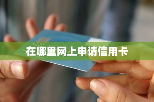 详细阅读:在哪里网上申请信用卡 在哪里网上申请信用卡