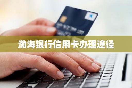 渤海银行信用卡办理途径