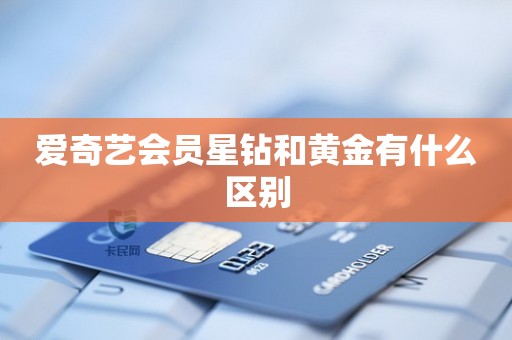 爱奇艺会员星钻和黄金有什么区别