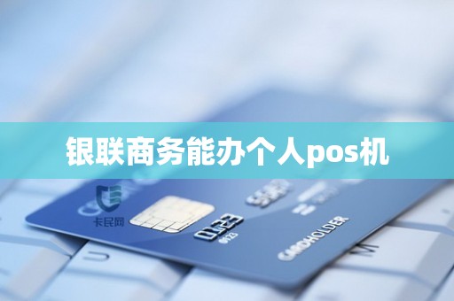 银联商务能办个人pos机