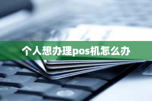 个人想办理pos机怎么办