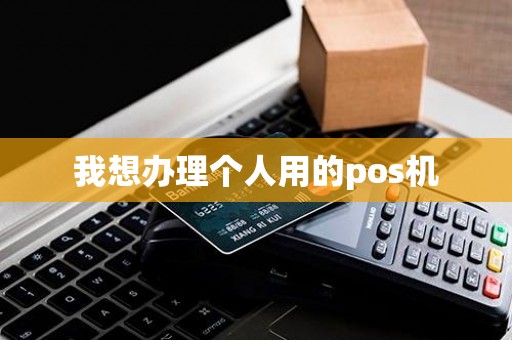 我想办理个人用的pos机