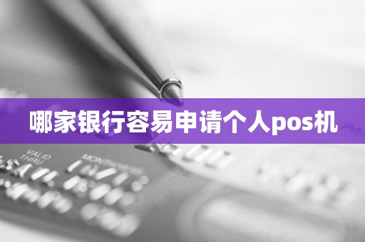 哪家银行容易申请个人pos机