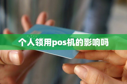 个人领用pos机的影响吗