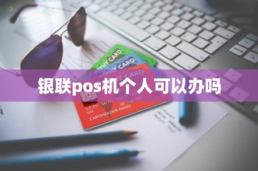 银联pos机个人可以办吗