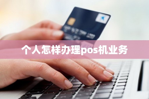个人怎样办理pos机业务