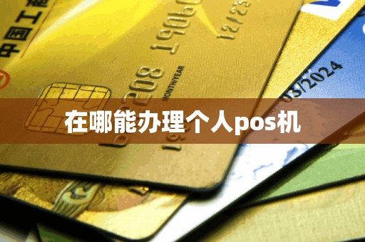在哪能办理个人pos机