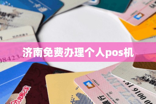 济南免费办理个人pos机
