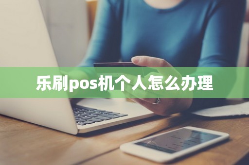 乐刷pos机个人怎么办理