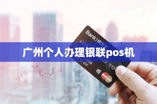 广州个人办理银联pos机