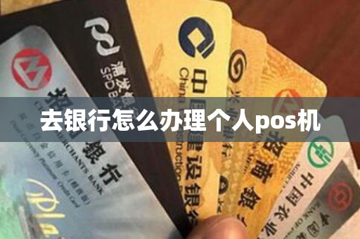 去银行怎么办理个人pos机