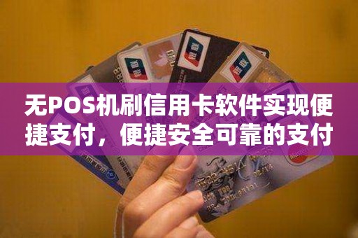 无POS机刷信用卡软件实现便捷支付，便捷安全可靠的支付方式
