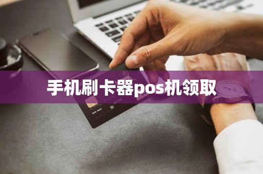 手机刷卡器pos机领取