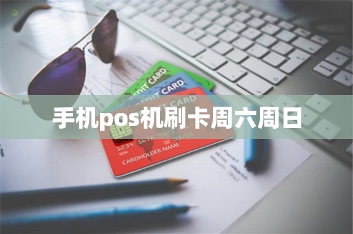 手机pos机刷卡周六周日