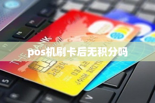 pos机刷卡后无积分吗
