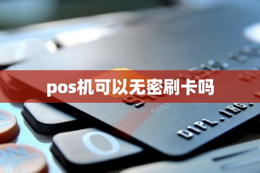 pos机可以无密刷卡吗