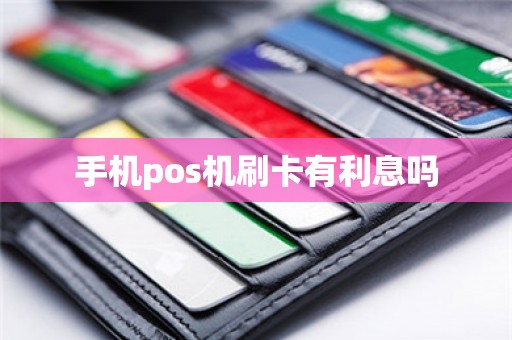 手机pos机刷卡有利息吗