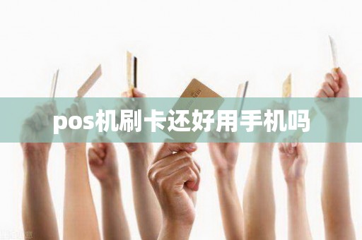 pos机刷卡还好用手机吗