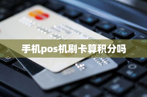手机pos机刷卡算积分吗