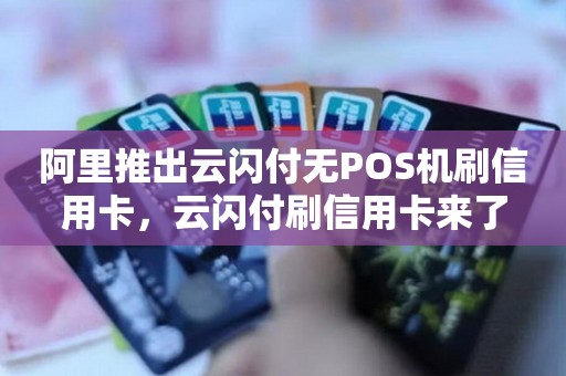 阿里推出云闪付无POS机刷信用卡，云闪付刷信用卡来了
