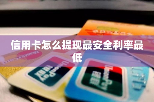 信用卡怎么提现最安全利率最低