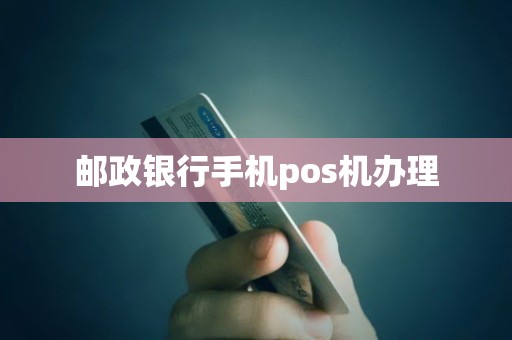 邮政银行手机pos机办理