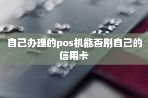 自己办理的pos机能否刷自己的信用卡