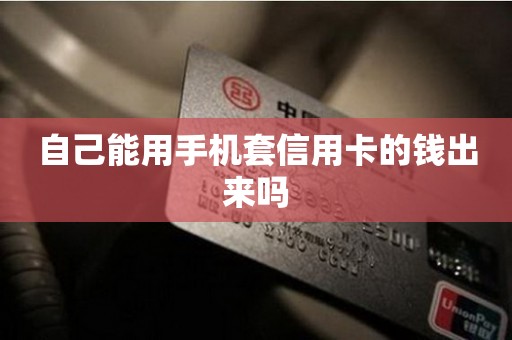 自己能用手机套信用卡的钱出来吗
