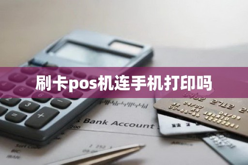 刷卡pos机连手机打印吗