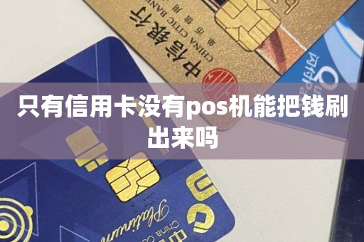 只有信用卡没有pos机能把钱刷出来吗