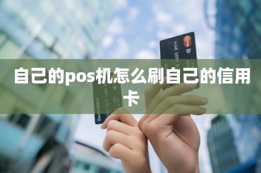 自己的pos机怎么刷自己的信用卡