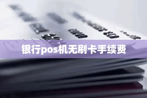 银行pos机无刷卡手续费