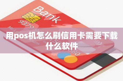 用pos机怎么刷信用卡需要下载什么软件