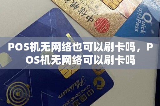 POS机无网络也可以刷卡吗，POS机无网络可以刷卡吗