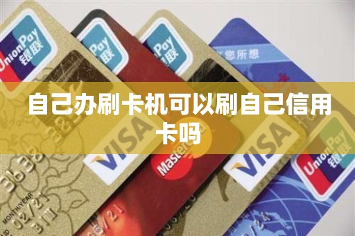 自己办刷卡机可以刷自己信用卡吗