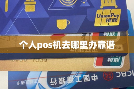 个人pos机去哪里办靠谱