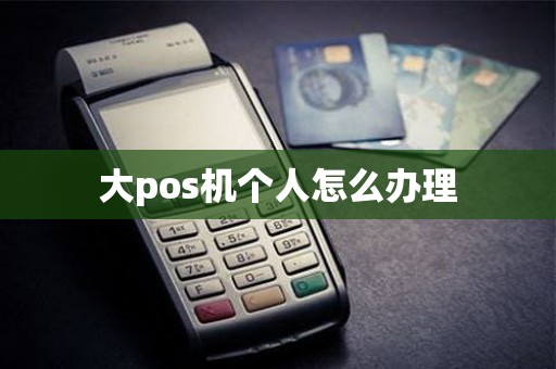 大pos机个人怎么办理