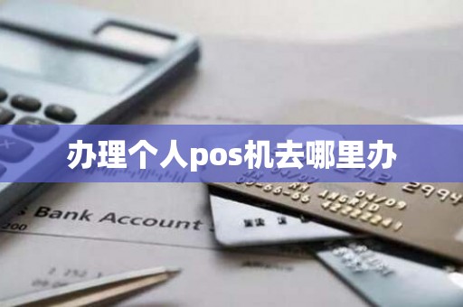 办理个人pos机去哪里办