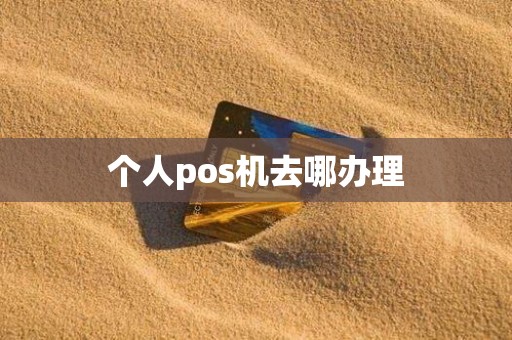 个人pos机去哪办理