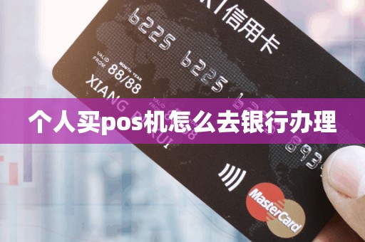 个人买pos机怎么去银行办理