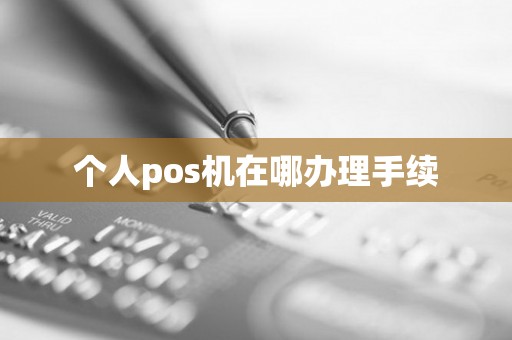 个人pos机在哪办理手续