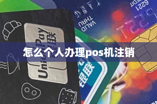 怎么个人办理pos机注销