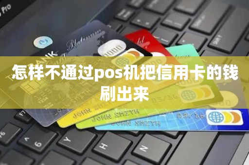 怎样不通过pos机把信用卡的钱刷出来