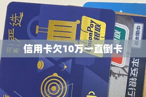 信用卡欠10万一直倒卡